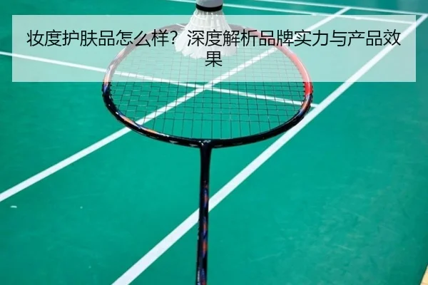 妆度护肤品怎么样?深度解析品牌实力与产品效果