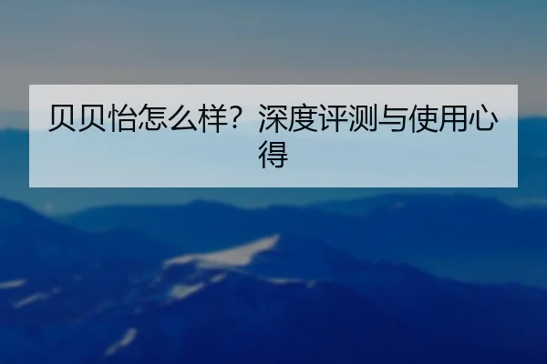贝贝怡怎么样?深度评测与使用心得